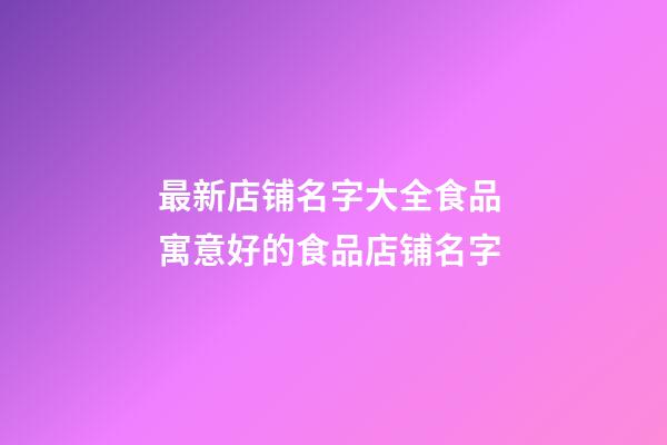 最新店铺名字大全食品 寓意好的食品店铺名字-第1张-店铺起名-玄机派